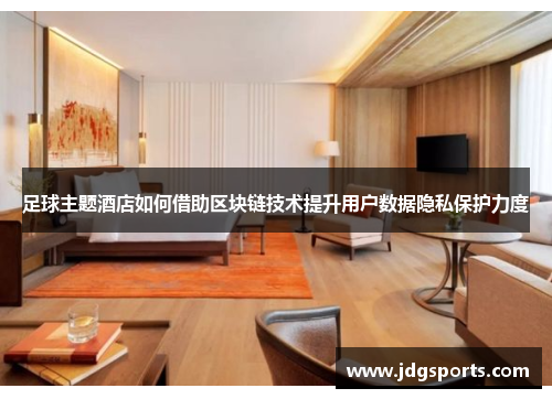 足球主题酒店如何借助区块链技术提升用户数据隐私保护力度